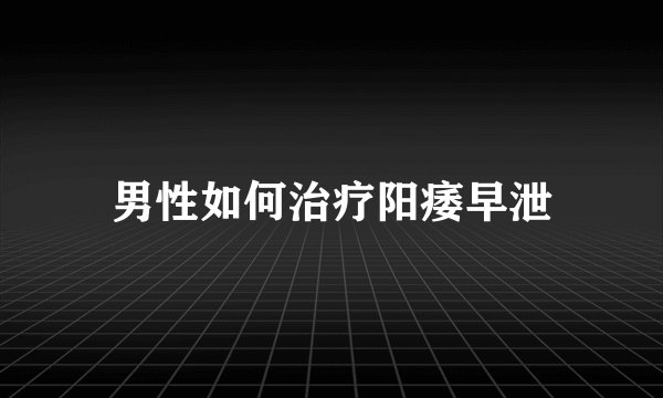 男性如何治疗阳痿早泄