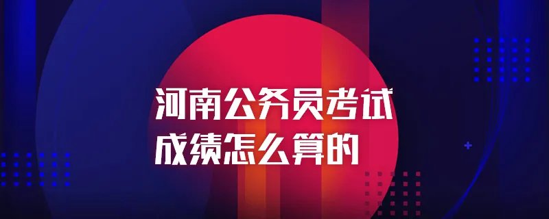 河南公务员考试成绩怎么算的