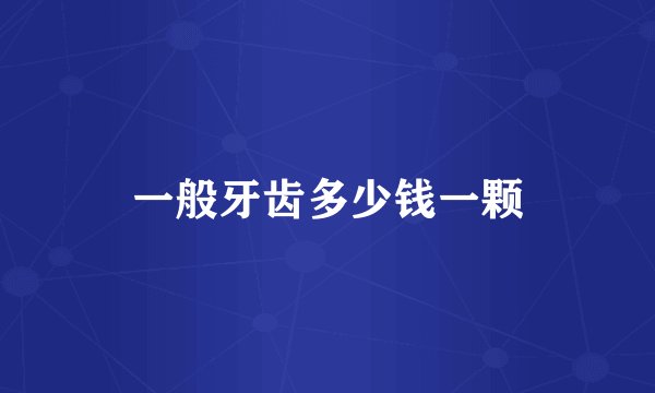 一般牙齿多少钱一颗