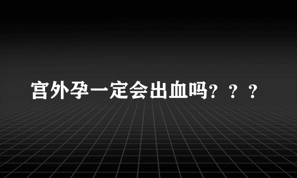 宫外孕一定会出血吗？？？