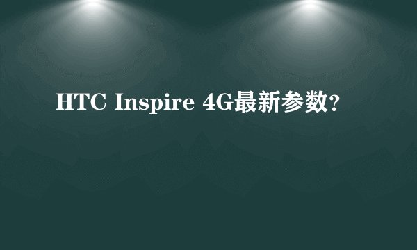 HTC Inspire 4G最新参数？