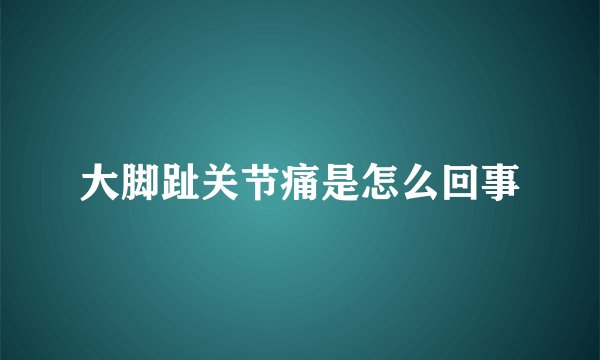 大脚趾关节痛是怎么回事