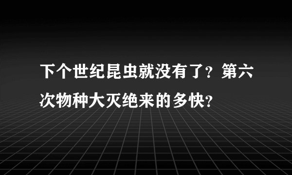 下个世纪昆虫就没有了？第六次物种大灭绝来的多快？