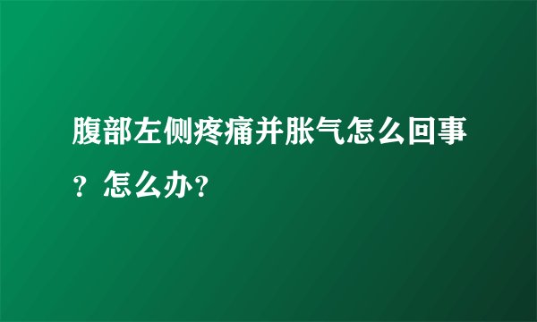腹部左侧疼痛并胀气怎么回事？怎么办？