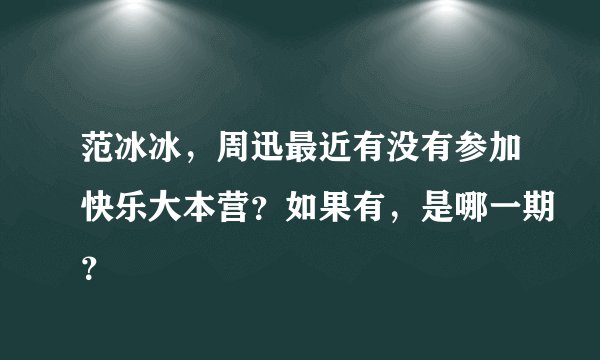 范冰冰，周迅最近有没有参加快乐大本营？如果有，是哪一期？
