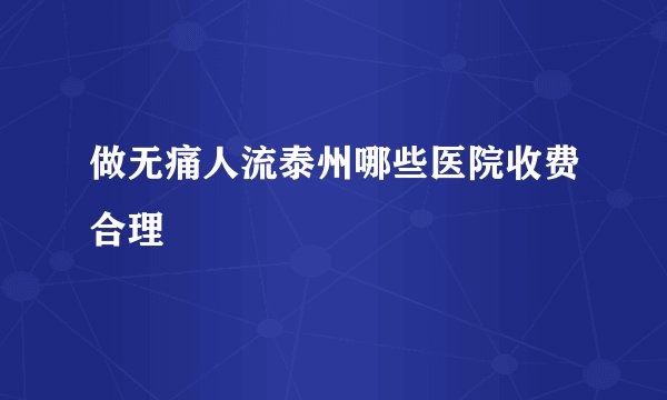 做无痛人流泰州哪些医院收费合理