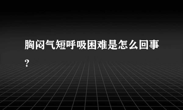 胸闷气短呼吸困难是怎么回事?