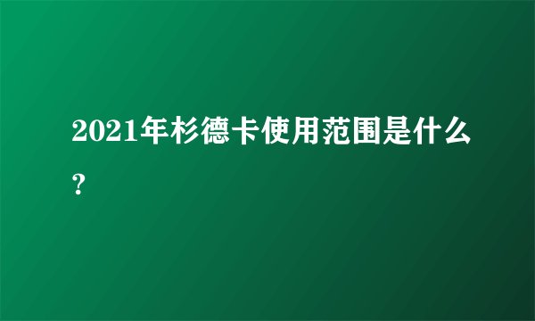2021年杉德卡使用范围是什么?