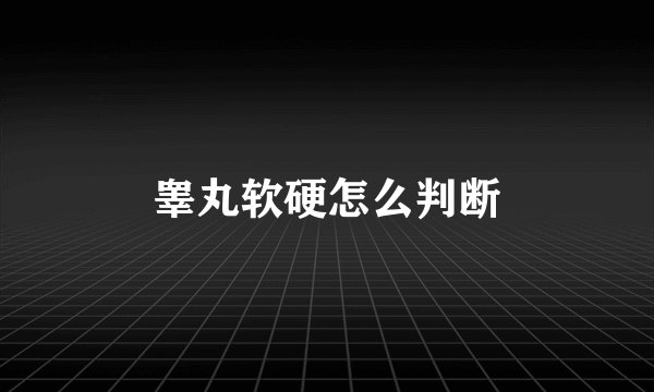 睾丸软硬怎么判断