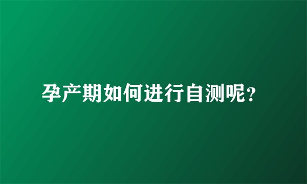 孕产期如何进行自测呢？