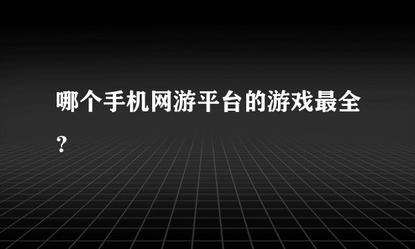 哪个手机网游平台的游戏最全?