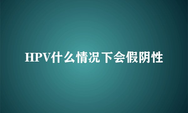 HPV什么情况下会假阴性