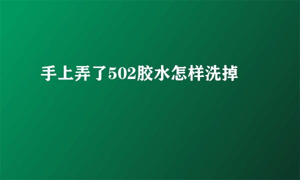 手上弄了502胶水怎样洗掉