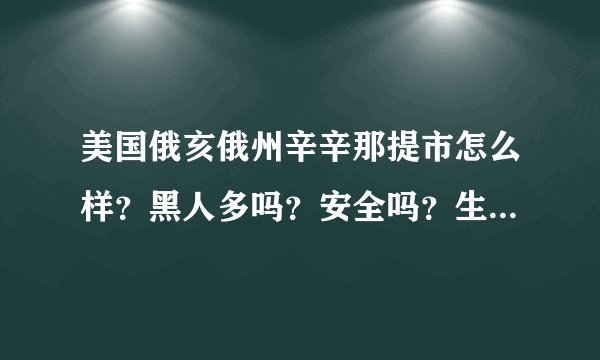 美国俄亥俄州辛辛那提市怎么样？黑人多吗？安全吗？生活娱乐购物方便吗？据说辛辛那提大学非常漂亮啊~