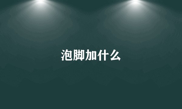 泡脚加什么