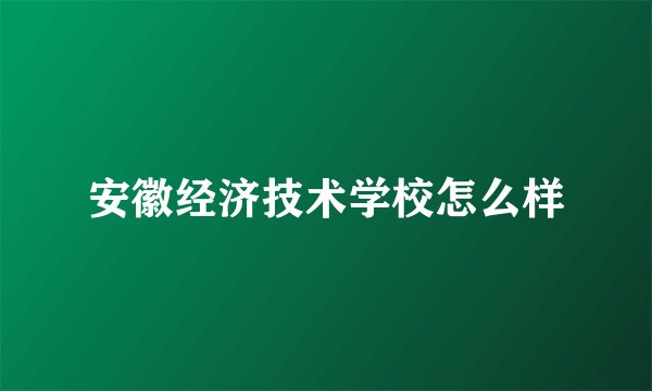 安徽经济技术学校怎么样