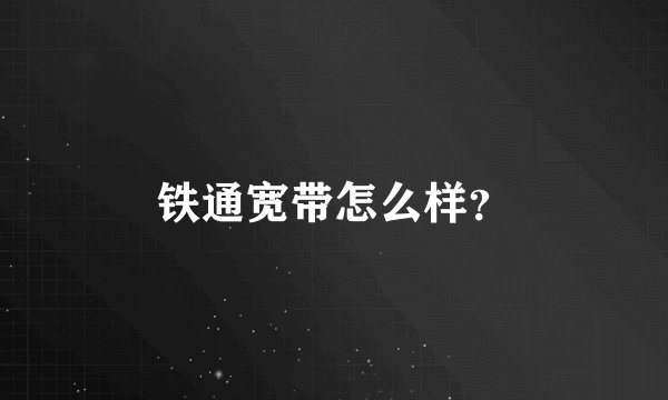 铁通宽带怎么样？