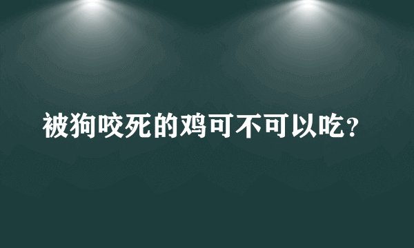 被狗咬死的鸡可不可以吃？