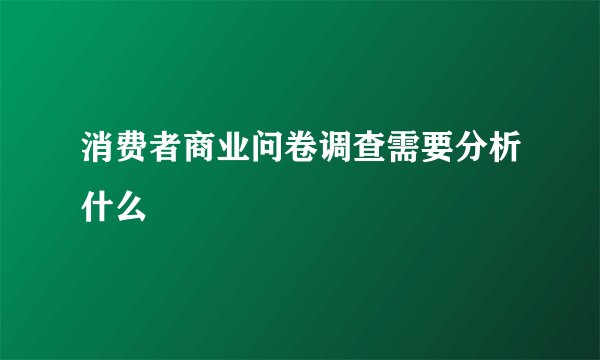 消费者商业问卷调查需要分析什么