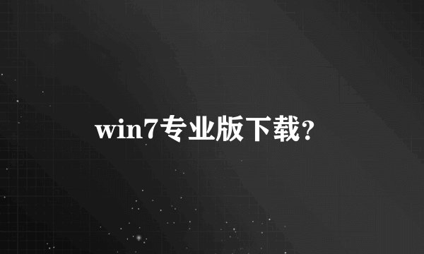 win7专业版下载？