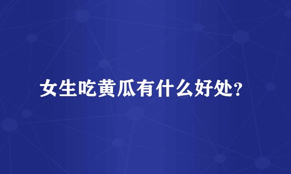 女生吃黄瓜有什么好处？