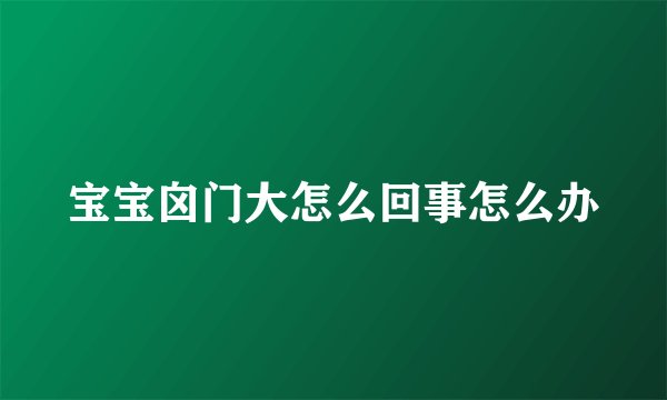 宝宝囟门大怎么回事怎么办