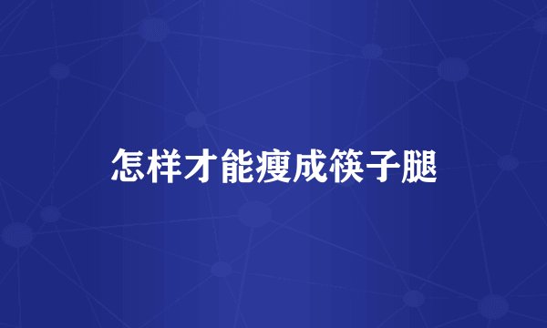 怎样才能瘦成筷子腿