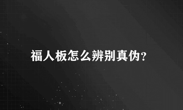 福人板怎么辨别真伪？