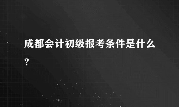 成都会计初级报考条件是什么？