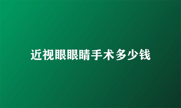 近视眼眼睛手术多少钱
