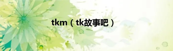 tkm（tk故事吧）