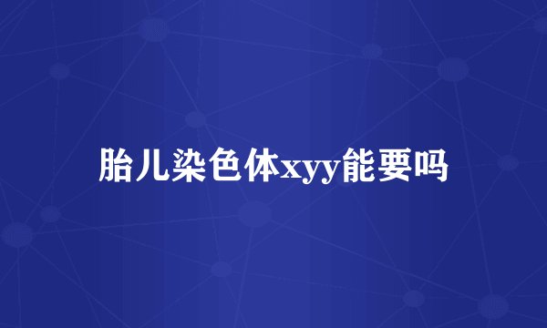 胎儿染色体xyy能要吗