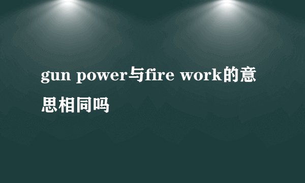 gun power与fire work的意思相同吗