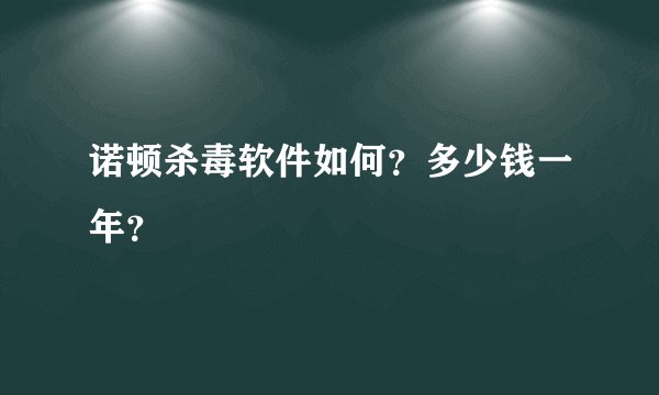 诺顿杀毒软件如何？多少钱一年？