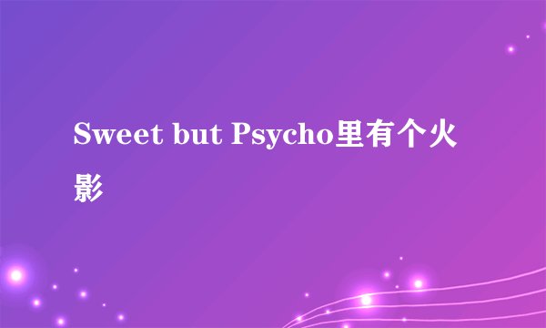 Sweet but Psycho里有个火影