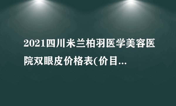 2021四川米兰柏羽医学美容医院双眼皮价格表(价目表)怎么样?