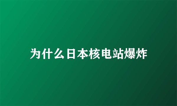 为什么日本核电站爆炸