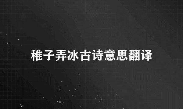 稚子弄冰古诗意思翻译