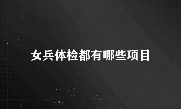女兵体检都有哪些项目