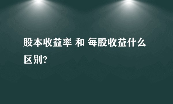 股本收益率 和 每股收益什么区别?
