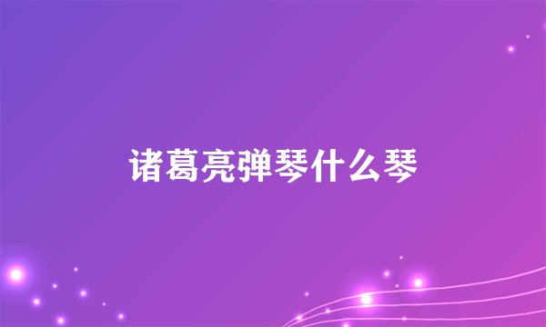 诸葛亮弹琴什么琴