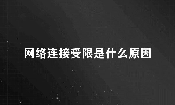 网络连接受限是什么原因