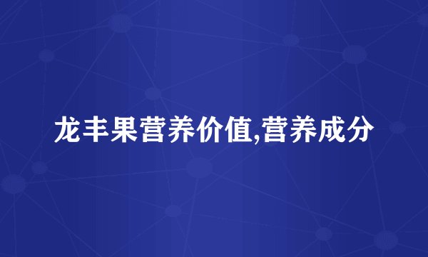 龙丰果营养价值,营养成分