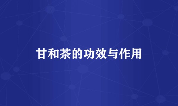甘和茶的功效与作用