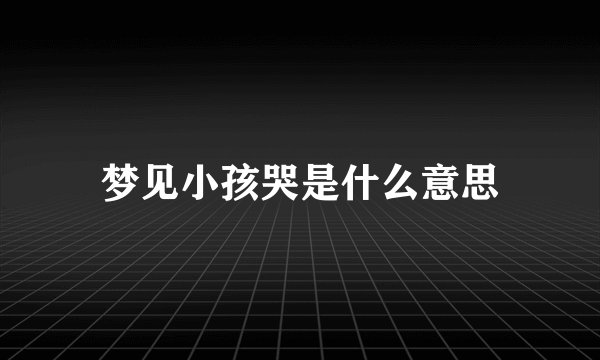 梦见小孩哭是什么意思