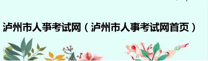 泸州市人亊考试网（泸州市人事考试网首页）