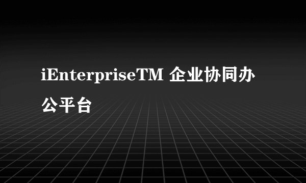 iEnterpriseTM 企业协同办公平台