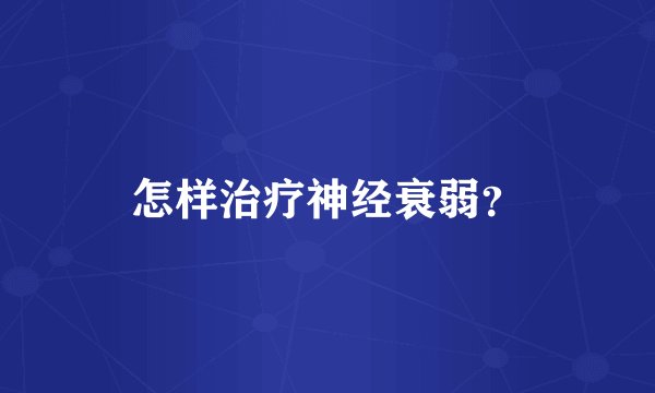 怎样治疗神经衰弱？