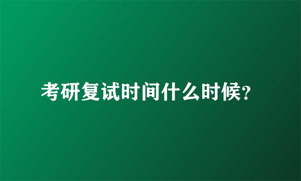 考研复试时间什么时候？