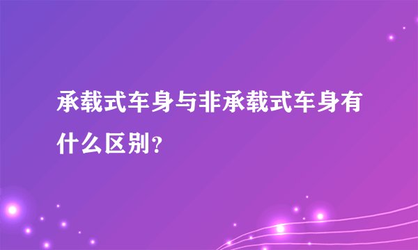 承载式车身与非承载式车身有什么区别？